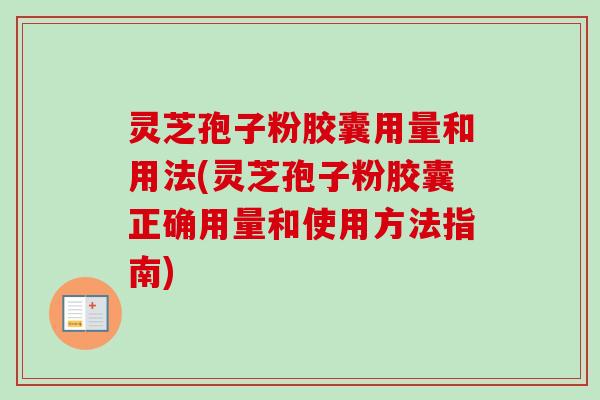 灵芝孢子粉胶囊用量和用法(灵芝孢子粉胶囊正确用量和使用方法指南)-第1张图片-卓越灵芝孢子粉 灵芝孢子粉胶囊用量和用法(灵芝孢子粉胶囊正确用量和使用方法指南)-第1张图片-卓越灵芝孢子粉