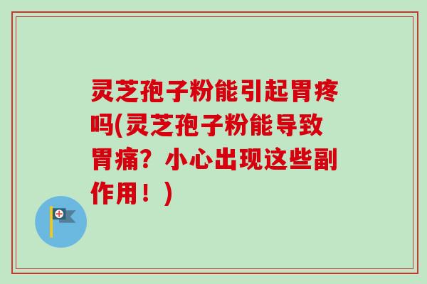 灵芝孢子粉能引起胃疼吗(灵芝孢子粉能导致胃痛?小心出现这些副作用!)-第1张图片-卓越灵芝孢子粉 灵芝孢子粉能引起胃疼吗(灵芝孢子粉能导致胃痛?小心出现这些副作用!)-第1张图片-卓越灵芝孢子粉