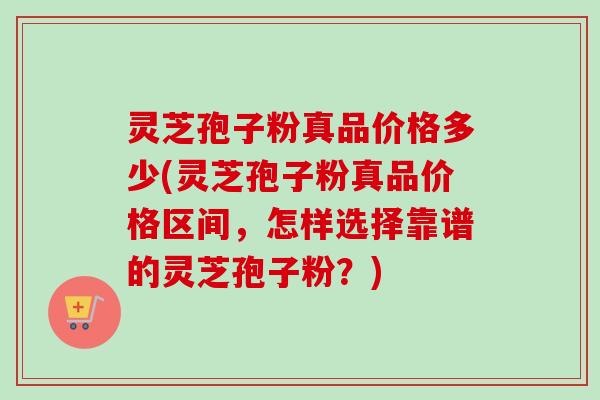 灵芝孢子粉真品价格多少(灵芝孢子粉真品价格区间,怎样选择靠谱的灵芝孢子粉?)-第1张图片-卓越灵芝孢子粉 灵芝孢子粉真品价格多少(灵芝孢子粉真品价格区间,怎样选择靠谱的灵芝孢子粉?)-第1张图片-卓越灵芝孢子粉
