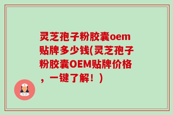 灵芝孢子粉胶囊oem贴牌多少钱(灵芝孢子粉胶囊OEM贴牌价格,一键了解!)-第1张图片-卓越灵芝孢子粉 灵芝孢子粉胶囊oem贴牌多少钱(灵芝孢子粉胶囊OEM贴牌价格,一键了解!)-第1张图片-卓越灵芝孢子粉