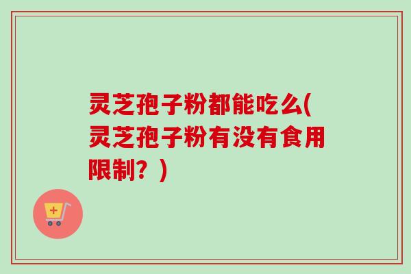 灵芝孢子粉都能吃么(灵芝孢子粉有没有食用限制?)-第1张图片-卓越灵芝孢子粉 灵芝孢子粉都能吃么(灵芝孢子粉有没有食用限制?)-第1张图片-卓越灵芝孢子粉