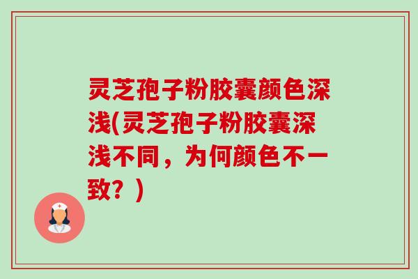 灵芝孢子粉胶囊颜色深浅(灵芝孢子粉胶囊深浅不同,为何颜色不一致?)-第1张图片-卓越灵芝孢子粉 灵芝孢子粉胶囊颜色深浅(灵芝孢子粉胶囊深浅不同,为何颜色不一致?)-第1张图片-卓越灵芝孢子粉
