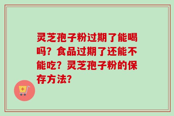 灵芝孢子粉过期了能喝吗?食品过期了还能不能吃?灵芝孢子粉的保存方法?-第1张图片-卓越灵芝孢子粉 灵芝孢子粉过期了能喝吗?食品过期了还能不能吃?灵芝孢子粉的保存方法?-第1张图片-卓越灵芝孢子粉