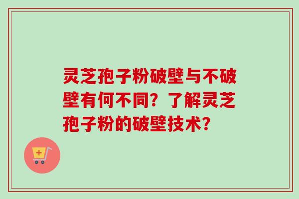 灵芝孢子粉破壁与不破壁有何不同?了解灵芝孢子粉的破壁技术?-第1张图片-卓越灵芝孢子粉 灵芝孢子粉破壁与不破壁有何不同?了解灵芝孢子粉的破壁技术?-第1张图片-卓越灵芝孢子粉