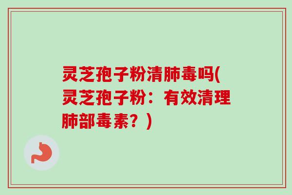 灵芝孢子粉清肺毒吗(灵芝孢子粉:有效清理肺部毒素?)-第1张图片-卓越灵芝孢子粉 灵芝孢子粉清肺毒吗(灵芝孢子粉:有效清理肺部毒素?)-第1张图片-卓越灵芝孢子粉