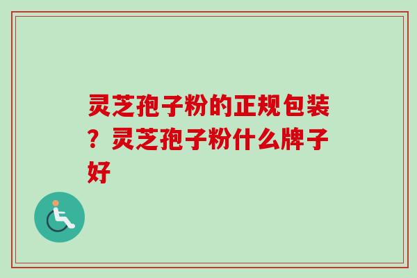 灵芝孢子粉的正规包装?灵芝孢子粉什么牌子好-第1张图片-卓越灵芝孢子粉 灵芝孢子粉的正规包装?灵芝孢子粉什么牌子好-第1张图片-卓越灵芝孢子粉