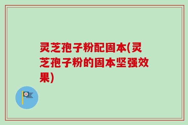 灵芝孢子粉配固本(灵芝孢子粉的固本坚强效果)-第1张图片-卓越灵芝孢子粉 灵芝孢子粉配固本(灵芝孢子粉的固本坚强效果)-第1张图片-卓越灵芝孢子粉