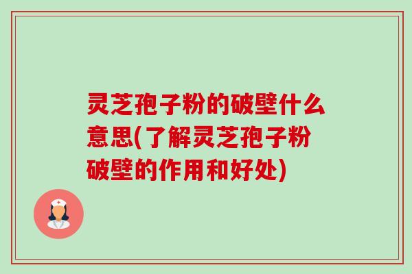 灵芝孢子粉的破壁什么意思(了解灵芝孢子粉破壁的作用和好处)-第1张图片-卓越灵芝孢子粉