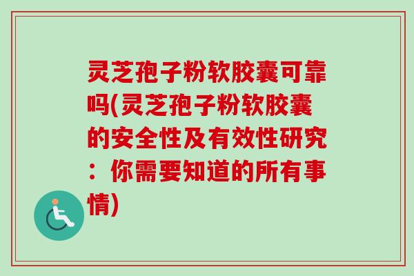 灵芝孢子粉软胶囊可靠吗(灵芝孢子粉软胶囊的安全性及有效性研究:你需要知道的所有事情)-第1张图片-卓越灵芝孢子粉 灵芝孢子粉软胶囊可靠吗(灵芝孢子粉软胶囊的安全性及有效性研究:你需要知道的所有事情)-第1张图片-卓越灵芝孢子粉