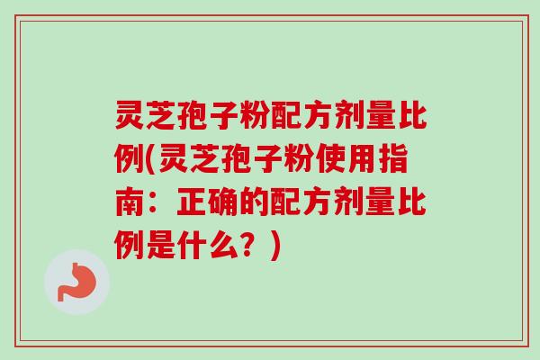 灵芝孢子粉配方剂量比例(灵芝孢子粉使用指南：正确的配方剂量比例是什么？)-第1张图片-卓越灵芝孢子粉