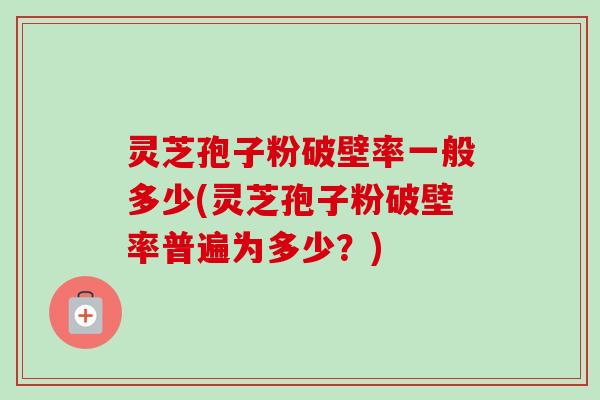 灵芝孢子粉破壁率一般多少(灵芝孢子粉破壁率普遍为多少?)-第1张图片-卓越灵芝孢子粉 灵芝孢子粉破壁率一般多少(灵芝孢子粉破壁率普遍为多少?)-第1张图片-卓越灵芝孢子粉