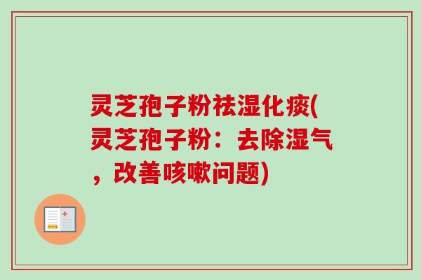灵芝孢子粉祛湿化痰(灵芝孢子粉:去除湿气,改善咳嗽问题)-第1张图片-卓越灵芝孢子粉 灵芝孢子粉祛湿化痰(灵芝孢子粉:去除湿气,改善咳嗽问题)-第1张图片-卓越灵芝孢子粉