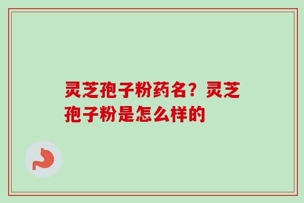 灵芝孢子粉药名?灵芝孢子粉是怎么样的-第1张图片-卓越灵芝孢子粉 灵芝孢子粉药名?灵芝孢子粉是怎么样的-第1张图片-卓越灵芝孢子粉