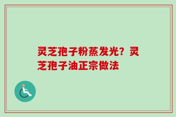 灵芝孢子粉蒸发光?灵芝孢子油正宗做法-第1张图片-卓越灵芝孢子粉 灵芝孢子粉蒸发光?灵芝孢子油正宗做法-第1张图片-卓越灵芝孢子粉