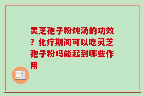 灵芝孢子粉炖汤的功效?化疗期间可以吃灵芝孢子粉吗能起到哪些作用-第1张图片-卓越灵芝孢子粉 灵芝孢子粉炖汤的功效?化疗期间可以吃灵芝孢子粉吗能起到哪些作用-第1张图片-卓越灵芝孢子粉