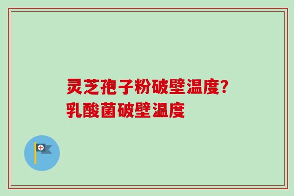 灵芝孢子粉破壁温度?乳酸菌破壁温度-第1张图片-卓越灵芝孢子粉 灵芝孢子粉破壁温度?乳酸菌破壁温度-第1张图片-卓越灵芝孢子粉