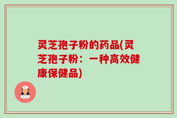灵芝孢子粉的药品(灵芝孢子粉:一种高效健康保健品)-第1张图片-卓越灵芝孢子粉 灵芝孢子粉的药品(灵芝孢子粉:一种高效健康保健品)-第1张图片-卓越灵芝孢子粉