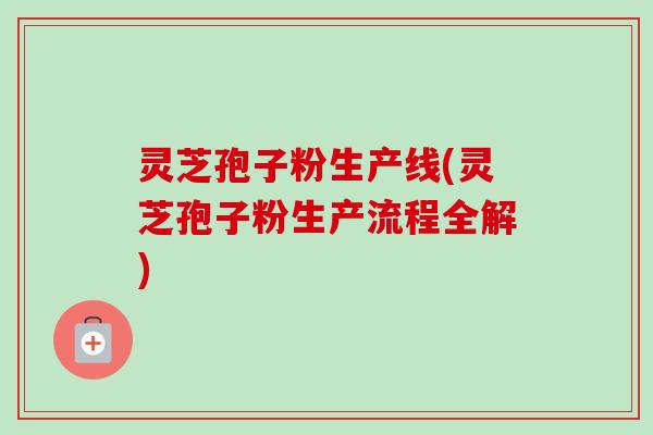 灵芝孢子粉生产线(灵芝孢子粉生产流程全解)-第1张图片-卓越灵芝孢子粉 灵芝孢子粉生产线(灵芝孢子粉生产流程全解)-第1张图片-卓越灵芝孢子粉