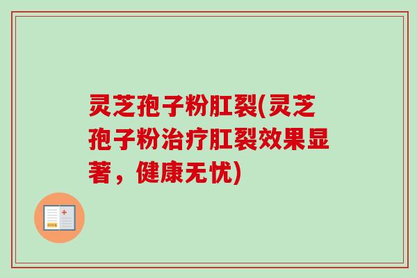 灵芝孢子粉肛裂(灵芝孢子粉治疗肛裂效果显著,健康无忧)-第1张图片-卓越灵芝孢子粉 灵芝孢子粉肛裂(灵芝孢子粉治疗肛裂效果显著,健康无忧)-第1张图片-卓越灵芝孢子粉