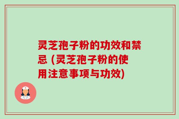 灵芝孢子粉的功效和禁忌 (灵芝孢子粉的使用注意事项与功效)-第1张图片-卓越灵芝孢子粉