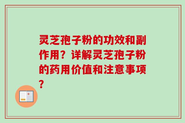 灵芝孢子粉的功效和副作用?详解灵芝孢子粉的药用价值和注意事项?-第1张图片-卓越灵芝孢子粉 灵芝孢子粉的功效和副作用?详解灵芝孢子粉的药用价值和注意事项?-第1张图片-卓越灵芝孢子粉