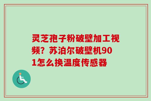 灵芝孢子粉破壁加工视频?苏泊尔破壁机901怎么换温度传感器-第1张图片-卓越灵芝孢子粉 灵芝孢子粉破壁加工视频?苏泊尔破壁机901怎么换温度传感器-第1张图片-卓越灵芝孢子粉