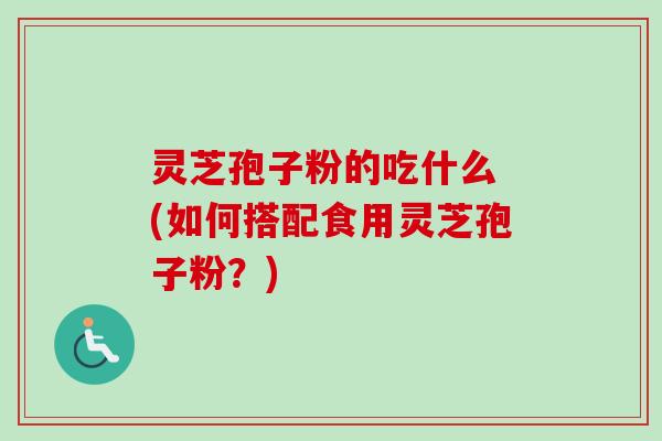 灵芝孢子粉的吃什么 (如何搭配食用灵芝孢子粉?)-第1张图片-卓越灵芝孢子粉 灵芝孢子粉的吃什么 (如何搭配食用灵芝孢子粉?)-第1张图片-卓越灵芝孢子粉