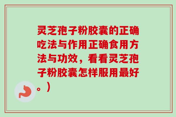 灵芝孢子粉胶囊的正确吃法与作用正确食用方法与功效,看看灵芝孢子粉胶囊怎样服用最好。)-第1张图片-卓越灵芝孢子粉 灵芝孢子粉胶囊的正确吃法与作用正确食用方法与功效,看看灵芝孢子粉胶囊怎样服用最好。)-第1张图片-卓越灵芝孢子粉