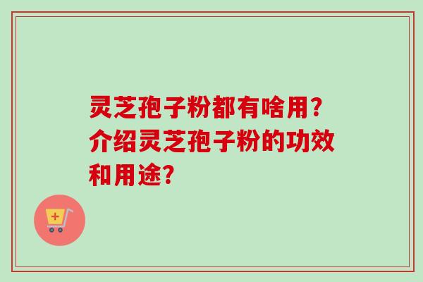 灵芝孢子粉都有啥用?介绍灵芝孢子粉的功效和用途?-第1张图片-卓越灵芝孢子粉 灵芝孢子粉都有啥用?介绍灵芝孢子粉的功效和用途?-第1张图片-卓越灵芝孢子粉