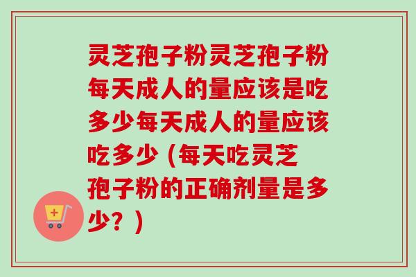灵芝孢子粉灵芝孢子粉每天成人的量应该是吃多少每天成人的量应该吃多少 (每天吃灵芝孢子粉的正确剂量是多少?)-第1张图片-卓越灵芝孢子粉 灵芝孢子粉灵芝孢子粉每天成人的量应该是吃多少每天成人的量应该吃多少 (每天吃灵芝孢子粉的正确剂量是多少?)-第1张图片-卓越灵芝孢子粉