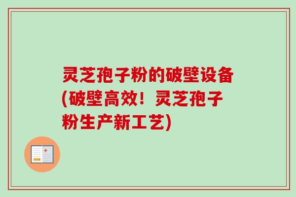灵芝孢子粉的破壁设备(破壁高效!灵芝孢子粉生产新工艺)-第1张图片-卓越灵芝孢子粉 灵芝孢子粉的破壁设备(破壁高效!灵芝孢子粉生产新工艺)-第1张图片-卓越灵芝孢子粉