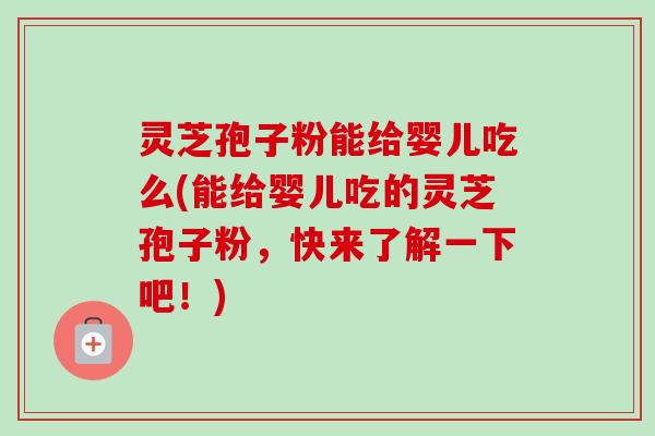 灵芝孢子粉能给婴儿吃么(能给婴儿吃的灵芝孢子粉,快来了解一下吧!)-第1张图片-卓越灵芝孢子粉 灵芝孢子粉能给婴儿吃么(能给婴儿吃的灵芝孢子粉,快来了解一下吧!)-第1张图片-卓越灵芝孢子粉