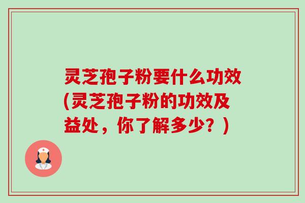 灵芝孢子粉要什么功效(灵芝孢子粉的功效及益处,你了解多少?)-第1张图片-卓越灵芝孢子粉 灵芝孢子粉要什么功效(灵芝孢子粉的功效及益处,你了解多少?)-第1张图片-卓越灵芝孢子粉