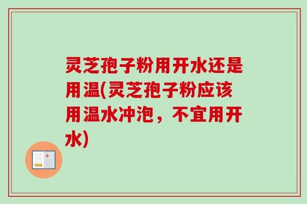 灵芝孢子粉用开水还是用温(灵芝孢子粉应该用温水冲泡，不宜用开水)-第1张图片-卓越灵芝孢子粉