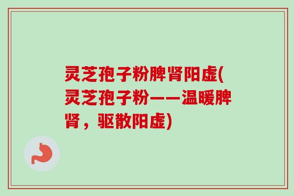 灵芝孢子粉脾肾阳虚(灵芝孢子粉——温暖脾肾,驱散阳虚)-第1张图片-卓越灵芝孢子粉 灵芝孢子粉脾肾阳虚(灵芝孢子粉——温暖脾肾,驱散阳虚)-第1张图片-卓越灵芝孢子粉