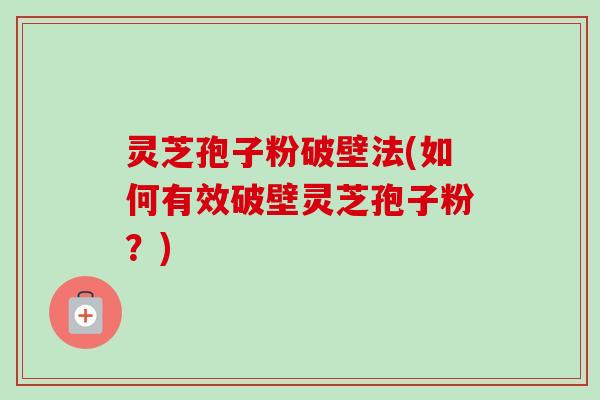 灵芝孢子粉破壁法(如何有效破壁灵芝孢子粉?)-第1张图片-卓越灵芝孢子粉 灵芝孢子粉破壁法(如何有效破壁灵芝孢子粉?)-第1张图片-卓越灵芝孢子粉