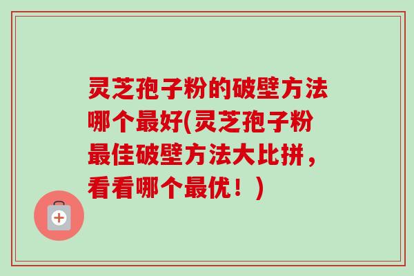 灵芝孢子粉的破壁方法哪个最好(灵芝孢子粉最佳破壁方法大比拼,看看哪个最优!)-第1张图片-卓越灵芝孢子粉 灵芝孢子粉的破壁方法哪个最好(灵芝孢子粉最佳破壁方法大比拼,看看哪个最优!)-第1张图片-卓越灵芝孢子粉