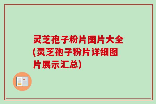 灵芝孢子粉片图片大全(灵芝孢子粉片详细图片展示汇总)-第1张图片-卓越灵芝孢子粉 灵芝孢子粉片图片大全(灵芝孢子粉片详细图片展示汇总)-第1张图片-卓越灵芝孢子粉
