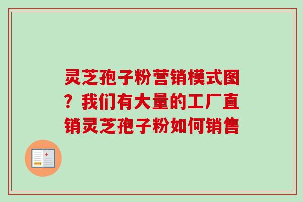 灵芝孢子粉营销模式图?我们有大量的工厂直销灵芝孢子粉如何销售-第1张图片-卓越灵芝孢子粉 灵芝孢子粉营销模式图?我们有大量的工厂直销灵芝孢子粉如何销售-第1张图片-卓越灵芝孢子粉
