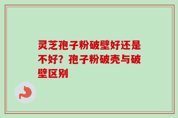 灵芝孢子粉破壁好还是不好?孢子粉破壳与破壁区别-第1张图片-卓越灵芝孢子粉 灵芝孢子粉破壁好还是不好?孢子粉破壳与破壁区别-第1张图片-卓越灵芝孢子粉