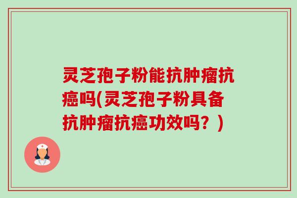 灵芝孢子粉能抗肿瘤抗癌吗(灵芝孢子粉具备抗肿瘤抗癌功效吗?)-第1张图片-卓越灵芝孢子粉 灵芝孢子粉能抗肿瘤抗癌吗(灵芝孢子粉具备抗肿瘤抗癌功效吗?)-第1张图片-卓越灵芝孢子粉