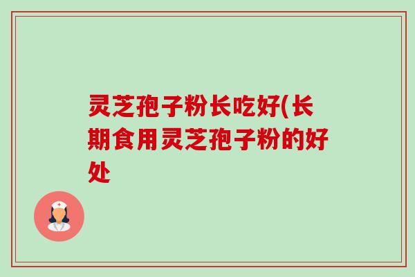 灵芝孢子粉长吃好(长期食用灵芝孢子粉的好处-第1张图片-卓越灵芝孢子粉 灵芝孢子粉长吃好(长期食用灵芝孢子粉的好处-第1张图片-卓越灵芝孢子粉