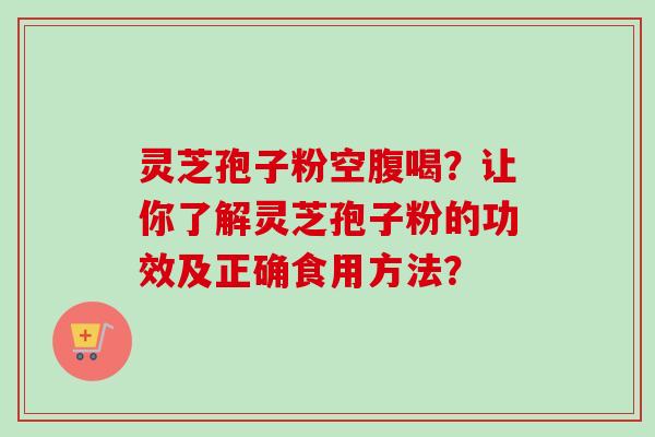 灵芝孢子粉空腹喝?让你了解灵芝孢子粉的功效及正确食用方法?-第1张图片-卓越灵芝孢子粉 灵芝孢子粉空腹喝?让你了解灵芝孢子粉的功效及正确食用方法?-第1张图片-卓越灵芝孢子粉