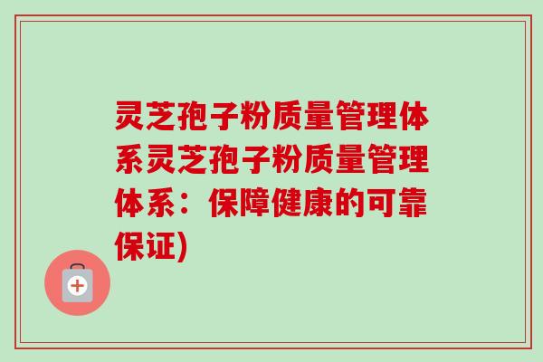 灵芝孢子粉质量管理体系灵芝孢子粉质量管理体系：保障健康的可靠保证)-第1张图片-卓越灵芝孢子粉