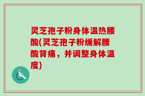 灵芝孢子粉身体温热腰酸(灵芝孢子粉缓解腰酸背痛,并调整身体温度)-第1张图片-卓越灵芝孢子粉 灵芝孢子粉身体温热腰酸(灵芝孢子粉缓解腰酸背痛,并调整身体温度)-第1张图片-卓越灵芝孢子粉