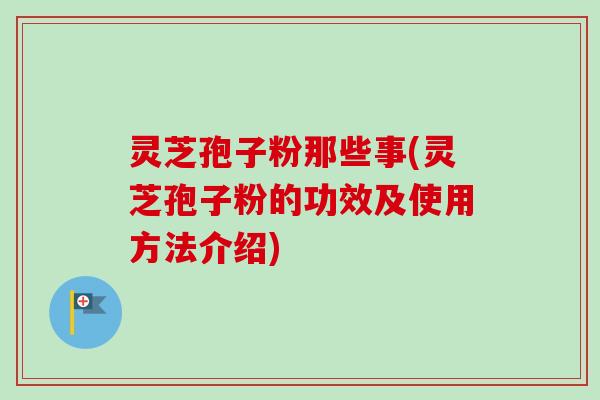 灵芝孢子粉那些事(灵芝孢子粉的功效及使用方法介绍)-第1张图片-卓越灵芝孢子粉 灵芝孢子粉那些事(灵芝孢子粉的功效及使用方法介绍)-第1张图片-卓越灵芝孢子粉