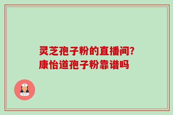 灵芝孢子粉的直播间?康怡道孢子粉靠谱吗-第1张图片-卓越灵芝孢子粉 灵芝孢子粉的直播间?康怡道孢子粉靠谱吗-第1张图片-卓越灵芝孢子粉