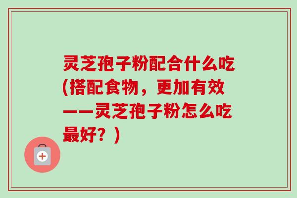 灵芝孢子粉配合什么吃(搭配食物,更加有效——灵芝孢子粉怎么吃最好?)-第1张图片-卓越灵芝孢子粉 灵芝孢子粉配合什么吃(搭配食物,更加有效——灵芝孢子粉怎么吃最好?)-第1张图片-卓越灵芝孢子粉