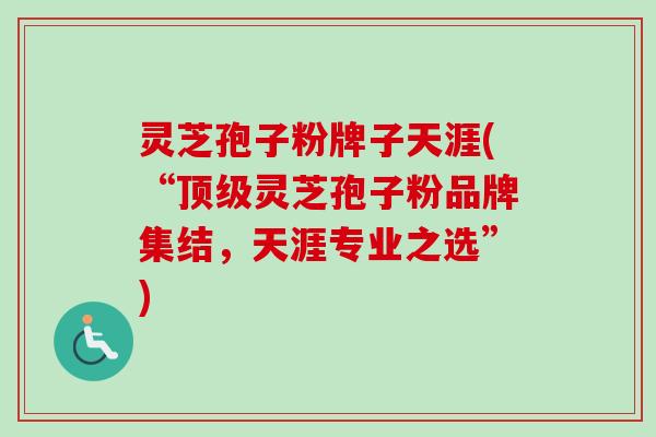 灵芝孢子粉牌子天涯(“顶级灵芝孢子粉品牌集结,天涯专业之选”)-第1张图片-卓越灵芝孢子粉 灵芝孢子粉牌子天涯(“顶级灵芝孢子粉品牌集结,天涯专业之选”)-第1张图片-卓越灵芝孢子粉
