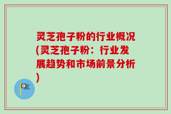 灵芝孢子粉的行业概况(灵芝孢子粉:行业发展趋势和市场前景分析)-第1张图片-卓越灵芝孢子粉 灵芝孢子粉的行业概况(灵芝孢子粉:行业发展趋势和市场前景分析)-第1张图片-卓越灵芝孢子粉